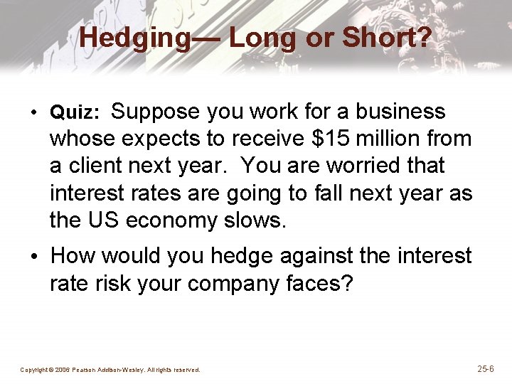 Hedging— Long or Short? • Quiz: Suppose you work for a business whose expects