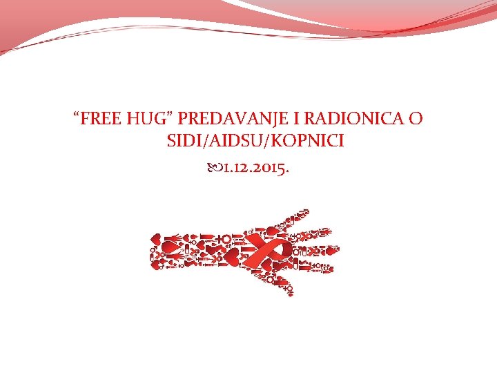 ŠKOLSKI PROJEKT: “FREE HUG” PREDAVANJE I RADIONICA O SIDI/AIDSU/KOPNICI 1. 12. 2015. ŠKOLSKI PROJEKT: “FREE HUG” PREDAVANJE I RADIONICA O SIDI/AIDSU/KOPNICI 1. 12. 2015.