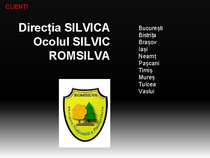 CLIENȚI Direcția SILVICA Ocolul SILVIC ROMSILVA București Bistrița Brașov Iași Neamț Pașcani Timiș Mureș