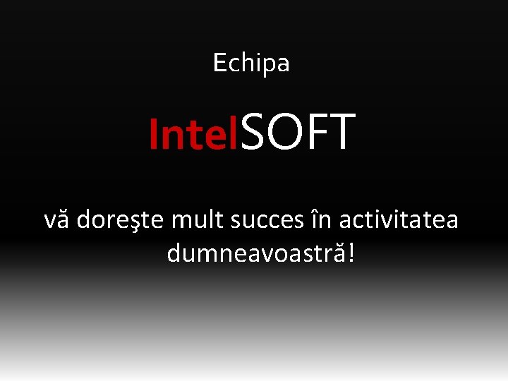 Echipa Intel. SOFT vă doreşte mult succes în activitatea dumneavoastră! 