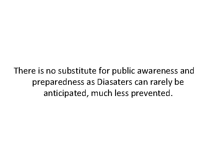 There is no substitute for public awareness and preparedness as Diasaters can rarely be