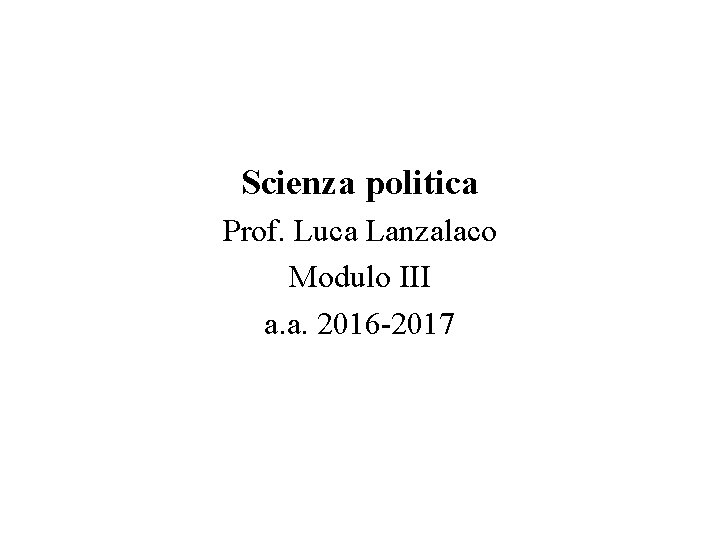 Scienza politica Prof. Luca Lanzalaco Modulo III a. a. 2016 -2017 