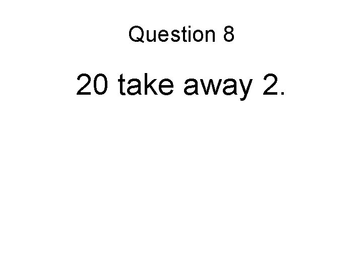 Question 8 20 take away 2. 