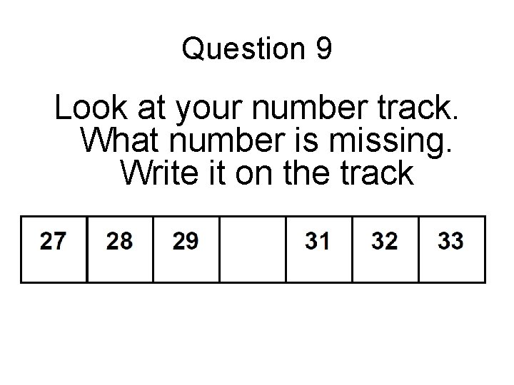 Question 9 Look at your number track. What number is missing. Write it on