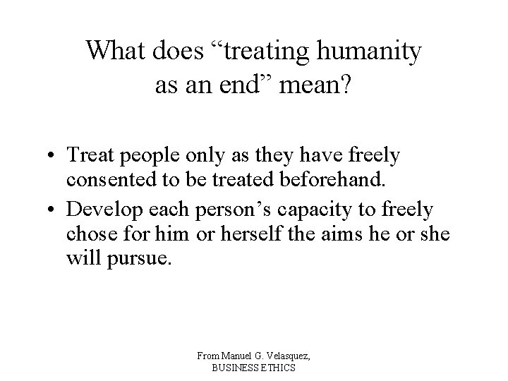 What does “treating humanity as an end” mean? • Treat people only as they What does “treating humanity as an end” mean? • Treat people only as they