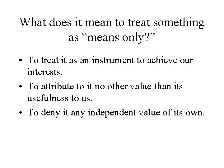 What does it mean to treat something as “means only? ” • To treat What does it mean to treat something as “means only? ” • To treat