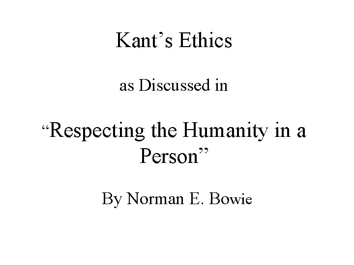 Kant’s Ethics as Discussed in “Respecting the Humanity in a Person” By Norman E. Kant’s Ethics as Discussed in “Respecting the Humanity in a Person” By Norman E.