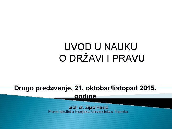 UVOD U NAUKU O DRŽAVI I PRAVU Drugo predavanje, 21. oktobar/listopad 2015. godine prof.