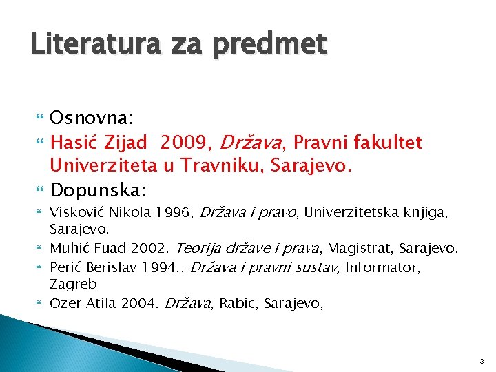 Literatura za predmet Osnovna: Hasić Zijad 2009, Država, Pravni fakultet Univerziteta u Travniku, Sarajevo.