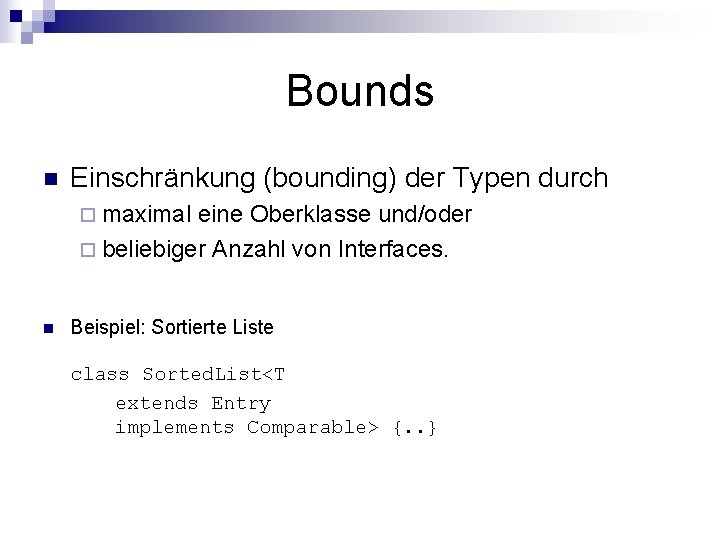 Bounds n Einschränkung (bounding) der Typen durch ¨ maximal eine Oberklasse und/oder ¨ beliebiger