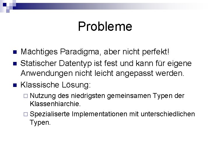 Probleme n n n Mächtiges Paradigma, aber nicht perfekt! Statischer Datentyp ist fest und