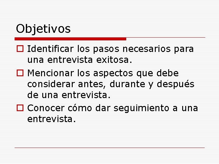 Objetivos o Identificar los pasos necesarios para una entrevista exitosa. o Mencionar los aspectos Objetivos o Identificar los pasos necesarios para una entrevista exitosa. o Mencionar los aspectos