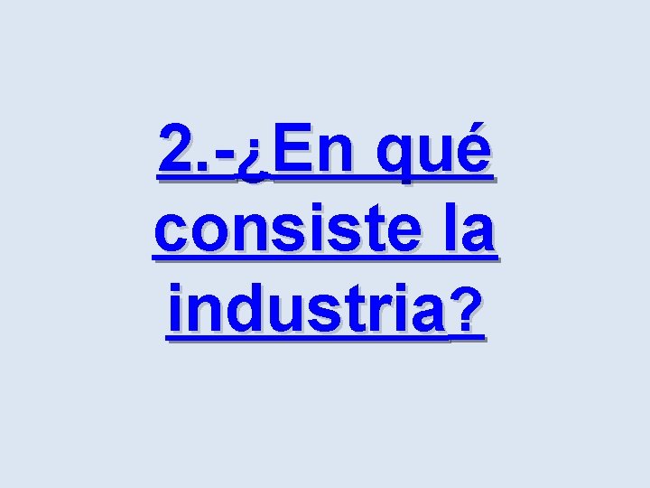 2. -¿En qué consiste la industria? 