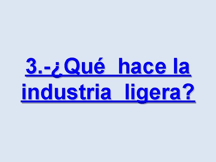 3. -¿Qué hace la industria ligera? 