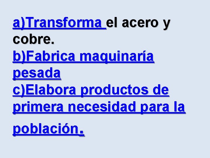 a)Transforma el acero y cobre. b)Fabrica maquinaría pesada c)Elabora productos de primera necesidad para