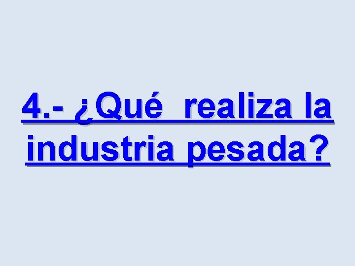 4. - ¿Qué realiza la industria pesada? 