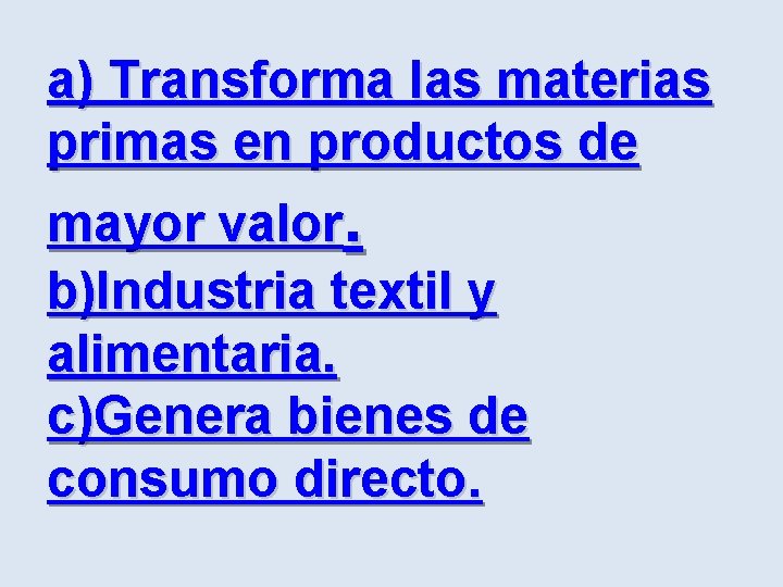 a) Transforma las materias primas en productos de mayor valor. b)Industria textil y alimentaria.