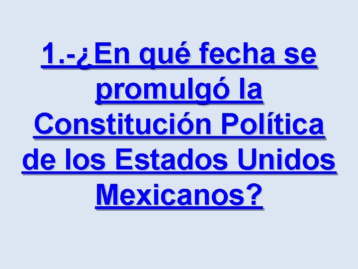 1. -¿En qué fecha se promulgó la Constitución Política de los Estados Unidos Mexicanos?