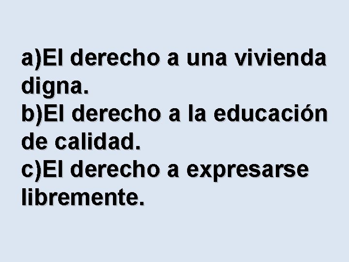 a)El derecho a una vivienda digna. b)El derecho a la educación de calidad. c)El