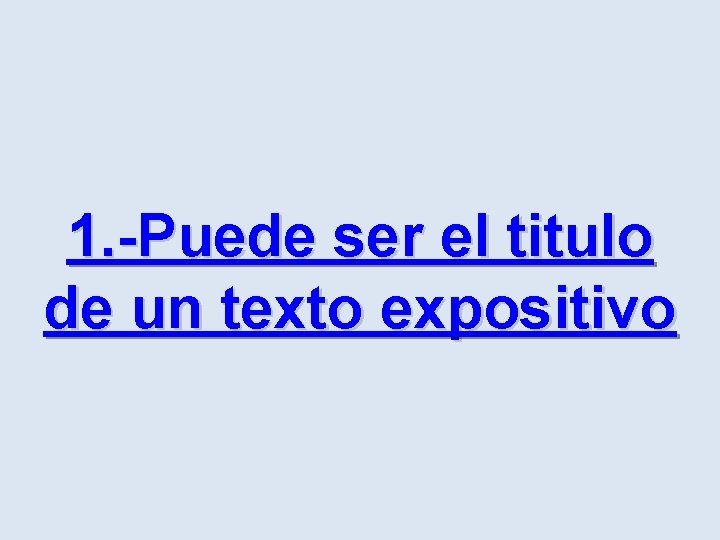 1. -Puede ser el titulo de un texto expositivo 