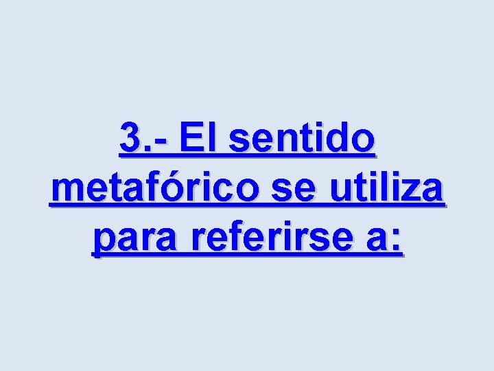 3. - El sentido metafórico se utiliza para referirse a: 