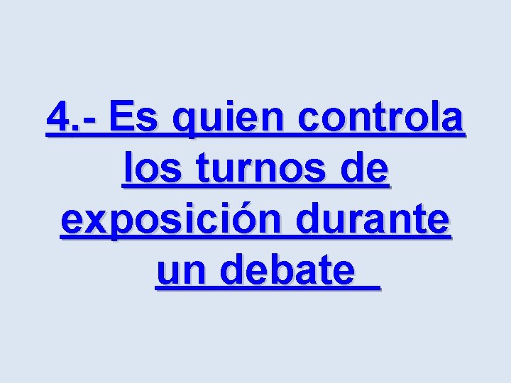 4. - Es quien controla los turnos de exposición durante un debate 