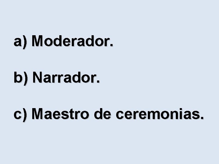a) Moderador. b) Narrador. c) Maestro de ceremonias. 
