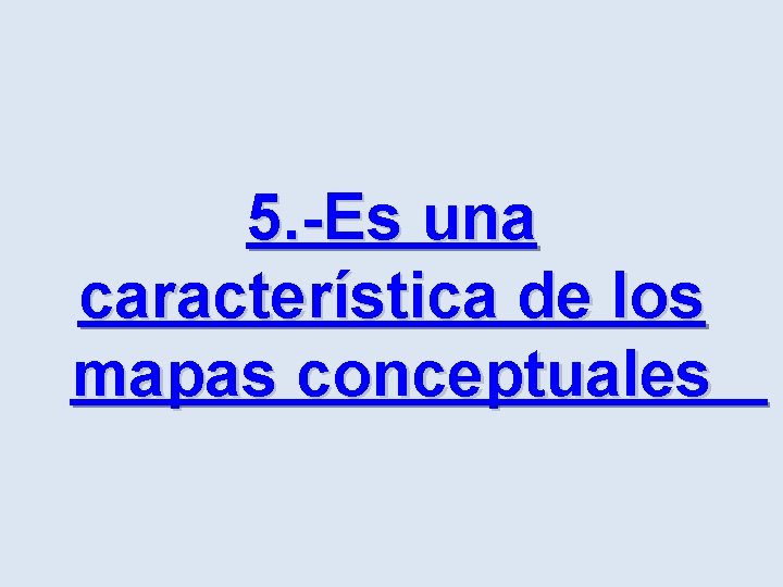 5. -Es una característica de los mapas conceptuales 