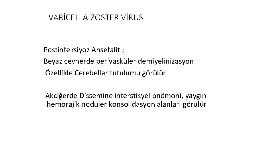 VARİCELLA-ZOSTER VİRUS Postinfeksiyoz Ansefalit ; Beyaz cevherde perivasküler demiyelinizasyon Özellikle Cerebellar tutulumu görülür Akciğerde