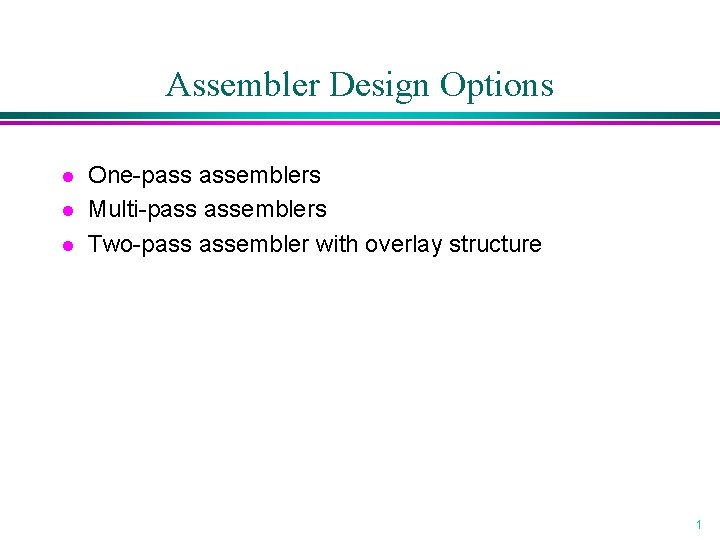 Assembler Design Options l l l One-pass assemblers Multi-pass assemblers Two-pass assembler with overlay