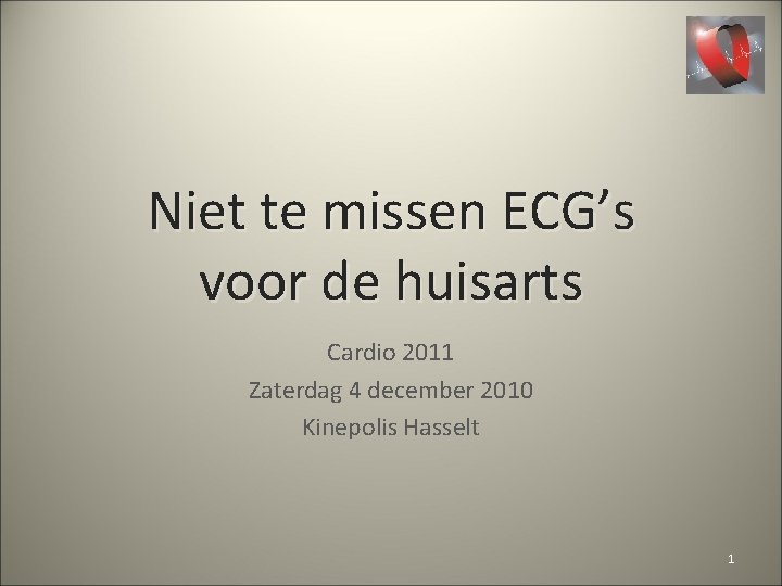 Niet te missen ECG’s voor de huisarts Cardio 2011 Zaterdag 4 december 2010 Kinepolis