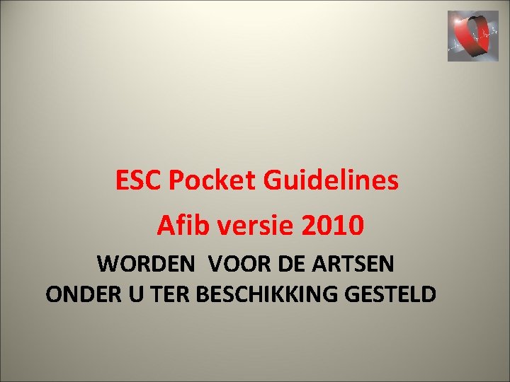 ESC Pocket Guidelines Afib versie 2010 WORDEN VOOR DE ARTSEN ONDER U TER BESCHIKKING