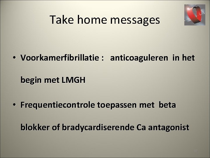 Take home messages • Voorkamerfibrillatie : anticoaguleren in het begin met LMGH • Frequentiecontrole