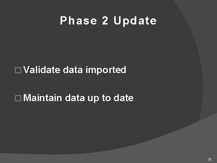 Phase 2 Update � Validate data imported � Maintain data up to date 35
