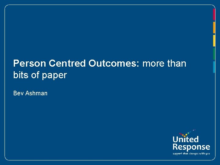 Person Centred Outcomes: more than bits of paper Bev Ashman 
