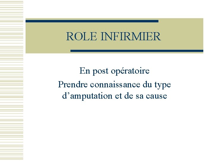 ROLE INFIRMIER En post opératoire Prendre connaissance du type d’amputation et de sa cause