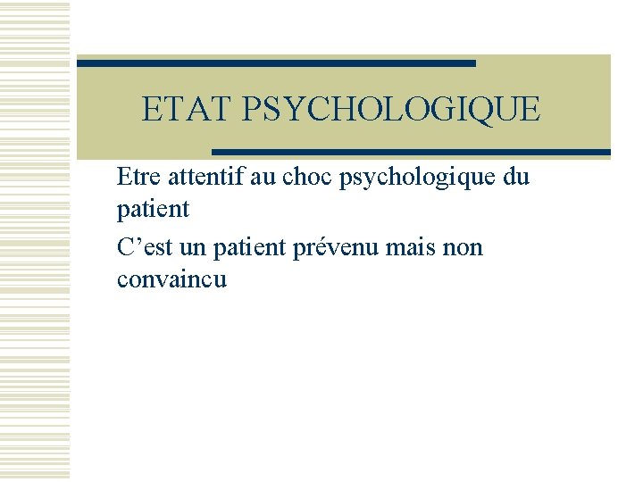 ETAT PSYCHOLOGIQUE Etre attentif au choc psychologique du patient C’est un patient prévenu mais