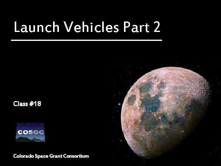 Launch Vehicles Part 2 Class #18 Colorado Space Grant Consortium 