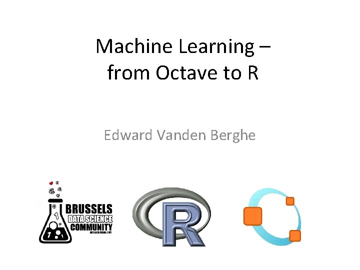 Machine Learning – from Octave to R Edward Vanden Berghe 