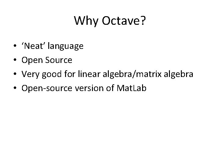 Why Octave? • • ‘Neat’ language Open Source Very good for linear algebra/matrix algebra