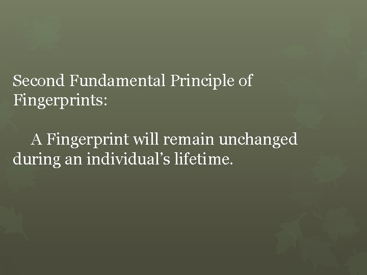 Second Fundamental Principle of Fingerprints: A Fingerprint will remain unchanged during an individual’s lifetime.