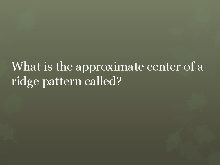 What is the approximate center of a ridge pattern called? 