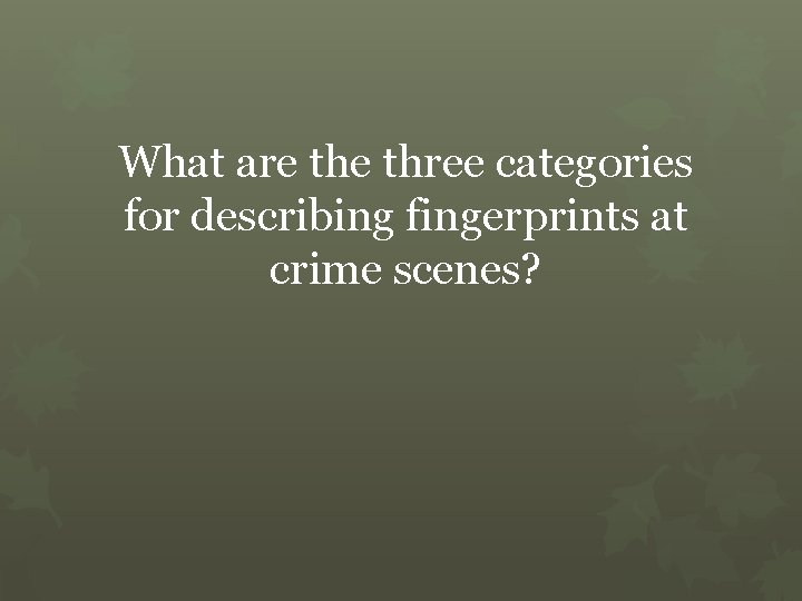 What are three categories for describing fingerprints at crime scenes? 