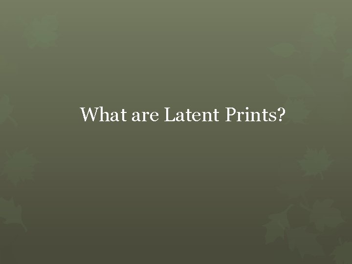 What are Latent Prints? 