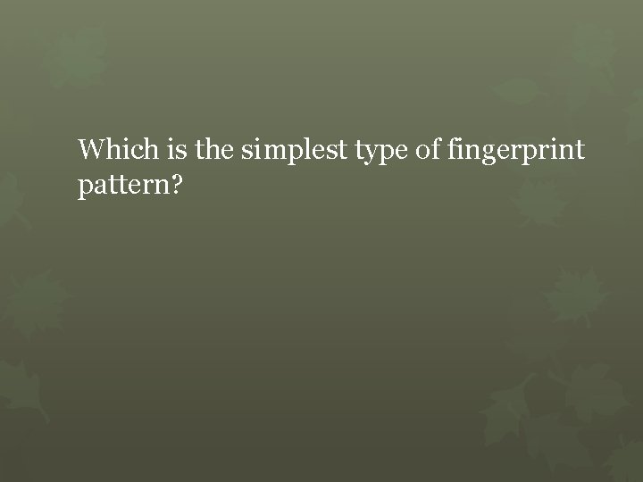 Which is the simplest type of fingerprint pattern? 