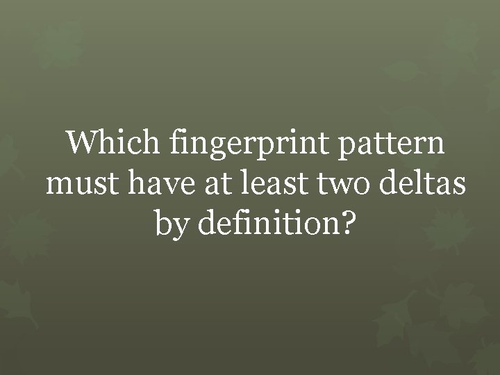 Which fingerprint pattern must have at least two deltas by definition? 