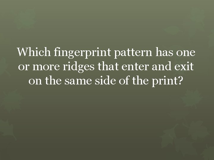 Which fingerprint pattern has one or more ridges that enter and exit on the