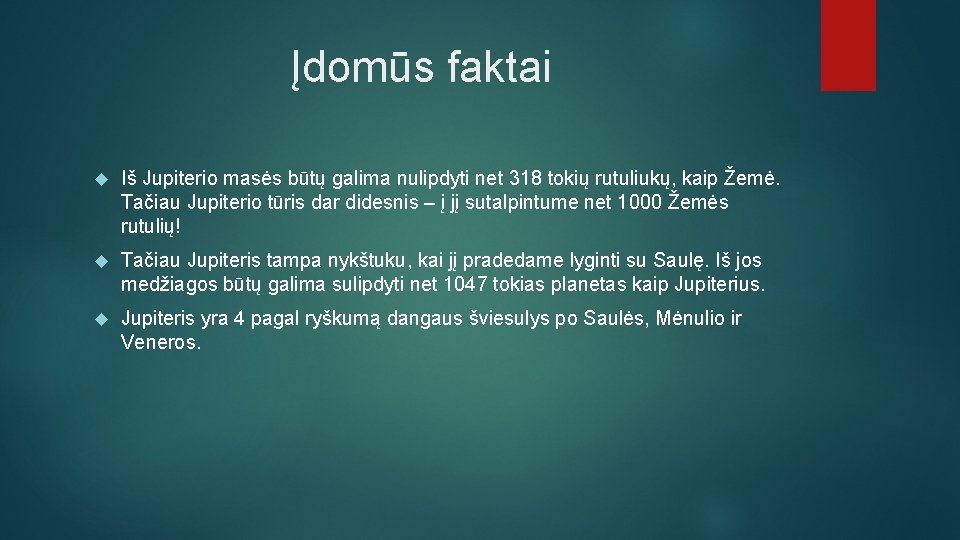 Įdomūs faktai Iš Jupiterio masės būtų galima nulipdyti net 318 tokių rutuliukų, kaip Žemė.