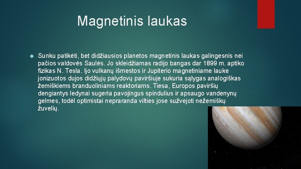 Magnetinis laukas Sunku patikėti, bet didžiausios planetos magnetinis laukas galingesnis nei pačios valdovės Saulės.