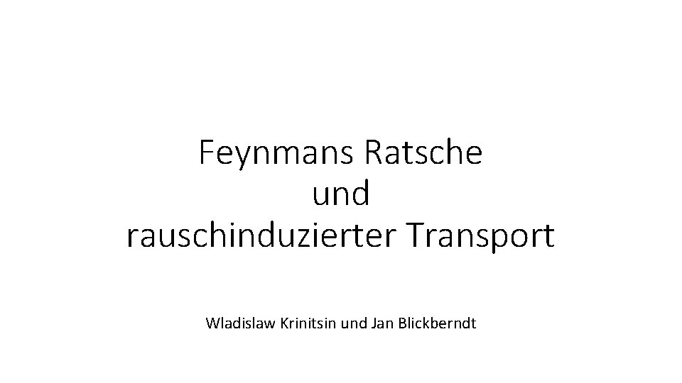 Feynmans Ratsche und rauschinduzierter Transport Wladislaw Krinitsin und Jan Blickberndt 